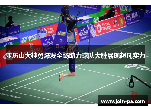 亚历山大神勇爆发全场助力球队大胜展现超凡实力