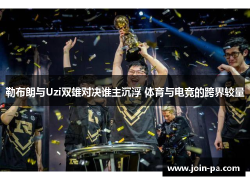 勒布朗与Uzi双雄对决谁主沉浮 体育与电竞的跨界较量