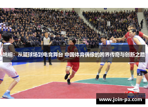 姚明：从篮球场到电竞舞台 中国体育偶像的跨界传奇与创新之路