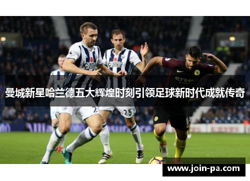 曼城新星哈兰德五大辉煌时刻引领足球新时代成就传奇