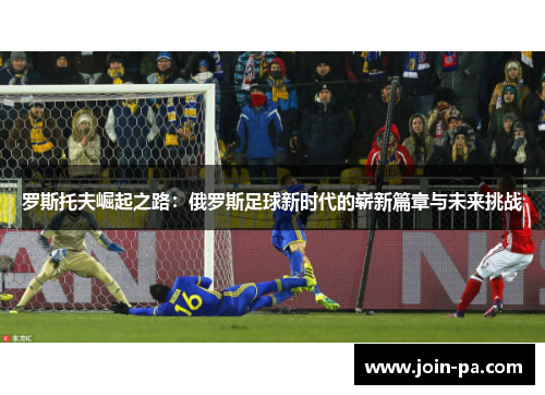 罗斯托夫崛起之路：俄罗斯足球新时代的崭新篇章与未来挑战