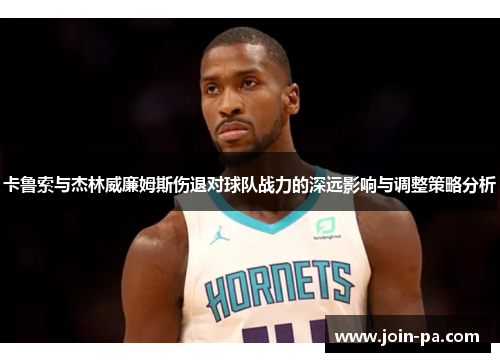 卡鲁索与杰林威廉姆斯伤退对球队战力的深远影响与调整策略分析