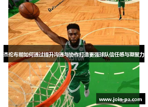 杰伦布朗如何通过提升沟通与协作打造更强球队信任感与凝聚力