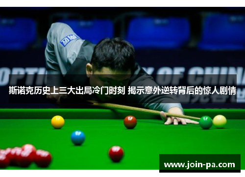 斯诺克历史上三大出局冷门时刻 揭示意外逆转背后的惊人剧情 斯诺克历史上三大出局冷门时刻 揭示意外逆转背后的惊人剧情