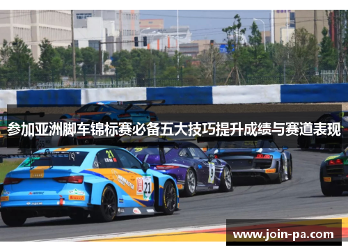参加亚洲脚车锦标赛必备五大技巧提升成绩与赛道表现