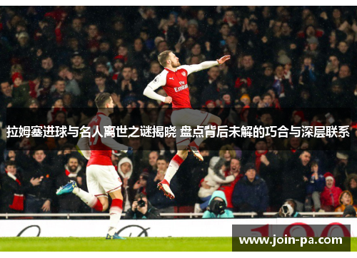 拉姆塞进球与名人离世之谜揭晓 盘点背后未解的巧合与深层联系