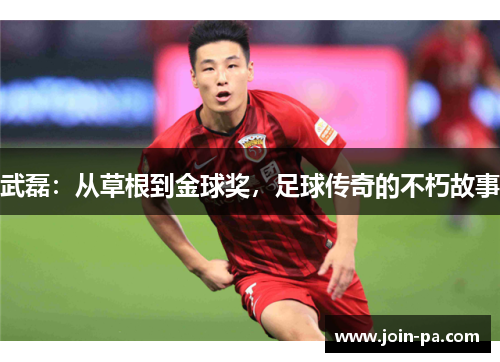 武磊：从草根到金球奖，足球传奇的不朽故事