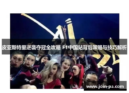 皮亚斯特里逆袭夺冠全攻略 F1中国站背后策略与技巧解析 皮亚斯特里逆袭夺冠全攻略 F1中国站背后策略与技巧解析