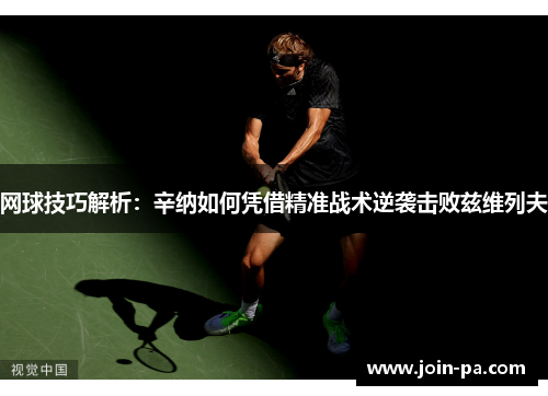 网球技巧解析：辛纳如何凭借精准战术逆袭击败兹维列夫