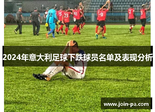 2024年意大利足球下跌球员名单及表现分析 2024年意大利足球下跌球员名单及表现分析