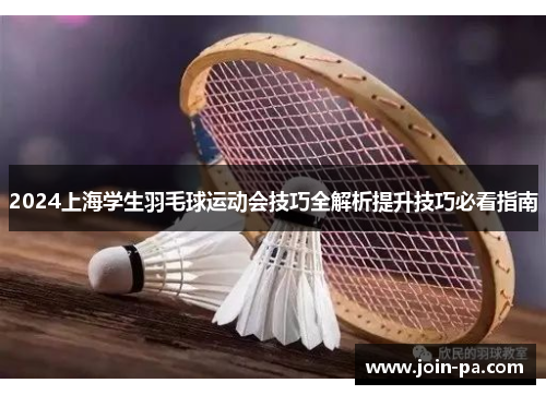 2024上海学生羽毛球运动会技巧全解析提升技巧必看指南