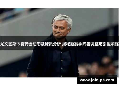 尤文图斯今夏转会动态及球员分析 揭秘新赛季阵容调整与引援策略