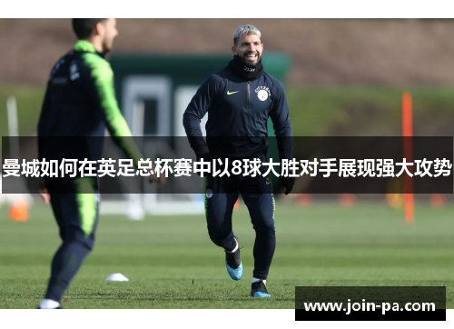 曼城如何在英足总杯赛中以8球大胜对手展现强大攻势