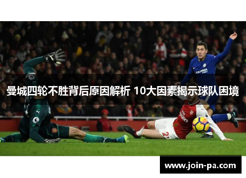 曼城四轮不胜背后原因解析 10大因素揭示球队困境