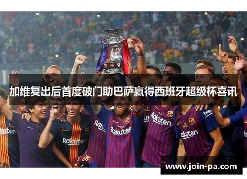 加维复出后首度破门助巴萨赢得西班牙超级杯喜讯