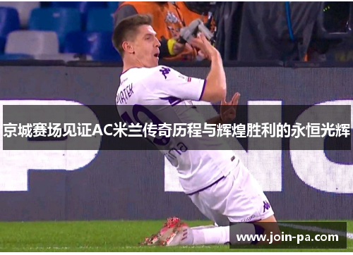 京城赛场见证AC米兰传奇历程与辉煌胜利的永恒光辉