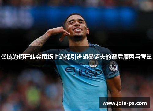 曼城为何在转会市场上选择引进胡桑诺夫的背后原因与考量 曼城为何在转会市场上选择引进胡桑诺夫的背后原因与考量