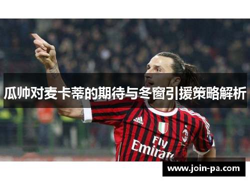 瓜帅对麦卡蒂的期待与冬窗引援策略解析