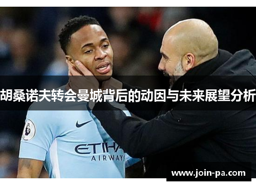 胡桑诺夫转会曼城背后的动因与未来展望分析