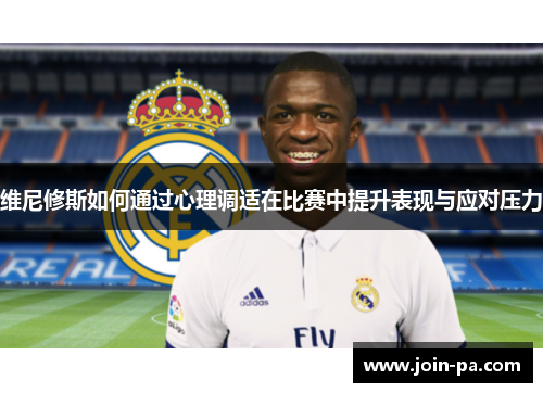 维尼修斯如何通过心理调适在比赛中提升表现与应对压力