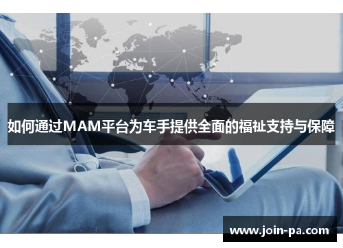 如何通过MAM平台为车手提供全面的福祉支持与保障 如何通过MAM平台为车手提供全面的福祉支持与保障