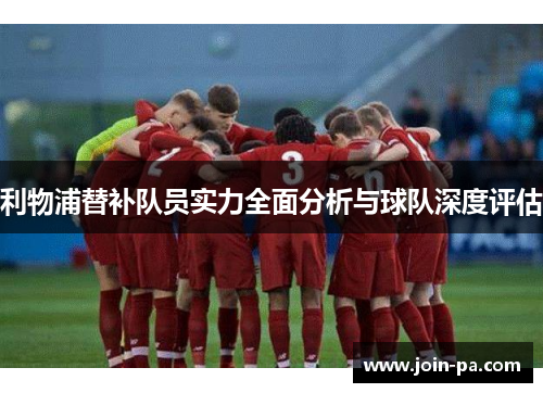 利物浦替补队员实力全面分析与球队深度评估