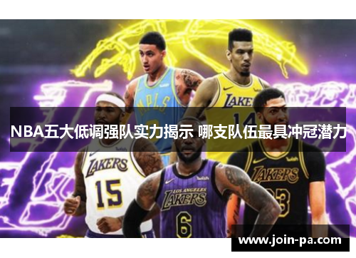 NBA五大低调强队实力揭示 哪支队伍最具冲冠潜力