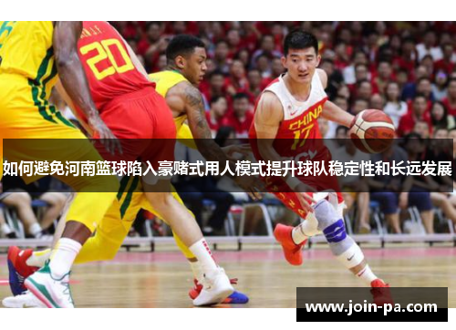 如何避免河南篮球陷入豪赌式用人模式提升球队稳定性和长远发展