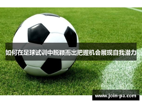 如何在足球试训中脱颖而出把握机会展现自我潜力