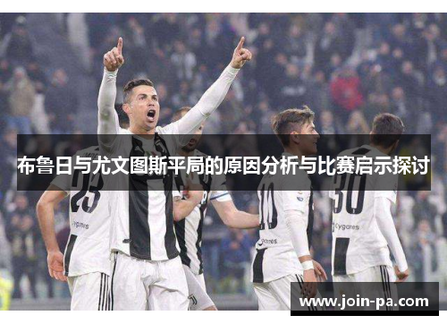 布鲁日与尤文图斯平局的原因分析与比赛启示探讨