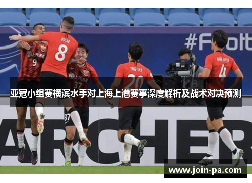 亚冠小组赛横滨水手对上海上港赛事深度解析及战术对决预测 亚冠小组赛横滨水手对上海上港赛事深度解析及战术对决预测