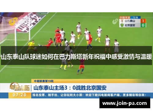 山东泰山队球迷如何在巴力斯塔新年祝福中感受激情与温暖 山东泰山队球迷如何在巴力斯塔新年祝福中感受激情与温暖