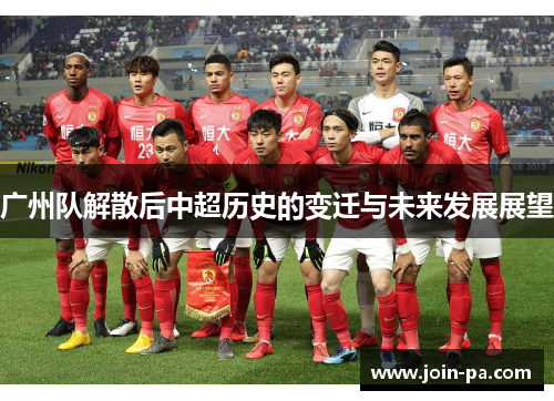 广州队解散后中超历史的变迁与未来发展展望 广州队解散后中超历史的变迁与未来发展展望