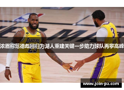 浓眉称范德彪回归为湖人重建关键一步助力球队再攀高峰