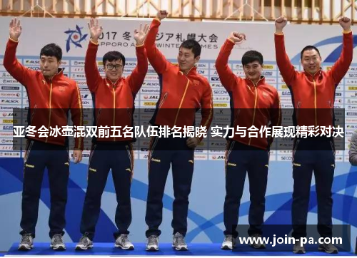 亚冬会冰壶混双前五名队伍排名揭晓 实力与合作展现精彩对决 亚冬会冰壶混双前五名队伍排名揭晓 实力与合作展现精彩对决