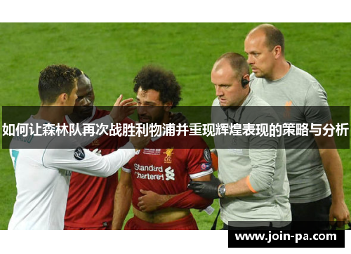 如何让森林队再次战胜利物浦并重现辉煌表现的策略与分析 如何让森林队再次战胜利物浦并重现辉煌表现的策略与分析