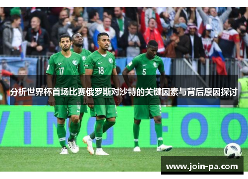 分析世界杯首场比赛俄罗斯对沙特的关键因素与背后原因探讨 分析世界杯首场比赛俄罗斯对沙特的关键因素与背后原因探讨