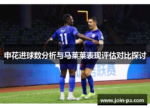 申花进球数分析与马莱莱表现评估对比探讨 申花进球数分析与马莱莱表现评估对比探讨