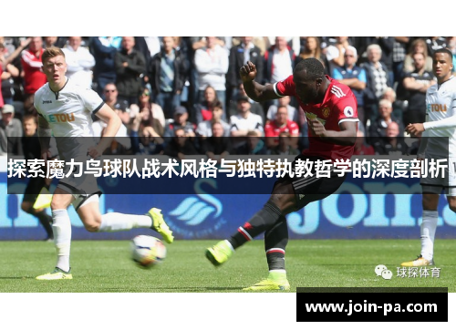 探索魔力鸟球队战术风格与独特执教哲学的深度剖析