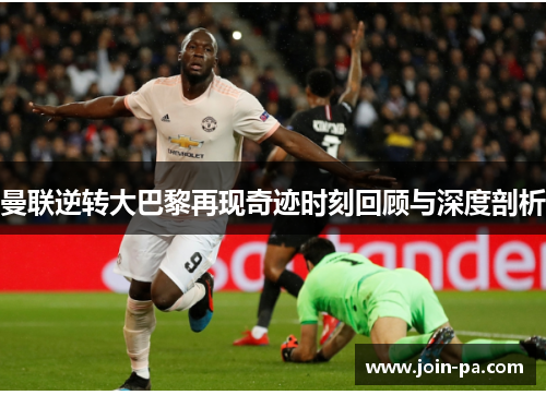 曼联逆转大巴黎再现奇迹时刻回顾与深度剖析