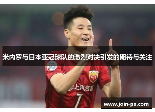 米内罗与日本亚冠球队的激烈对决引发的期待与关注 米内罗与日本亚冠球队的激烈对决引发的期待与关注