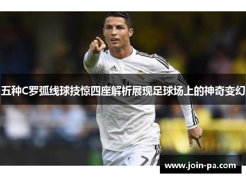 五种C罗弧线球技惊四座解析展现足球场上的神奇变幻