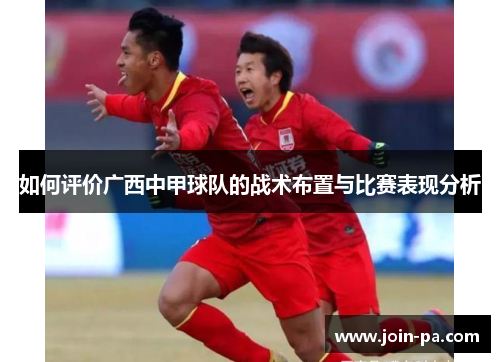 如何评价广西中甲球队的战术布置与比赛表现分析