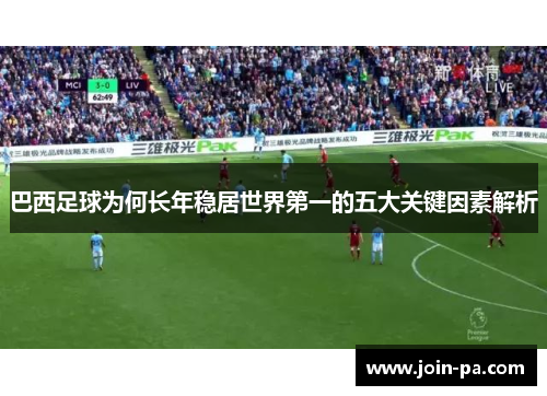 巴西足球为何长年稳居世界第一的五大关键因素解析