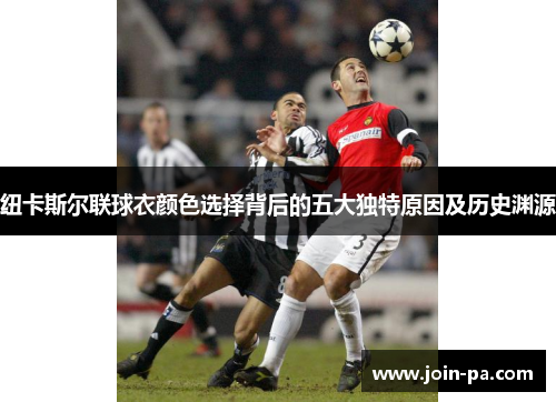 纽卡斯尔联球衣颜色选择背后的五大独特原因及历史渊源