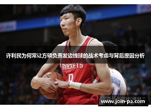 许利民为何常让方硕负责发边线球的战术考虑与背后原因分析 许利民为何常让方硕负责发边线球的战术考虑与背后原因分析