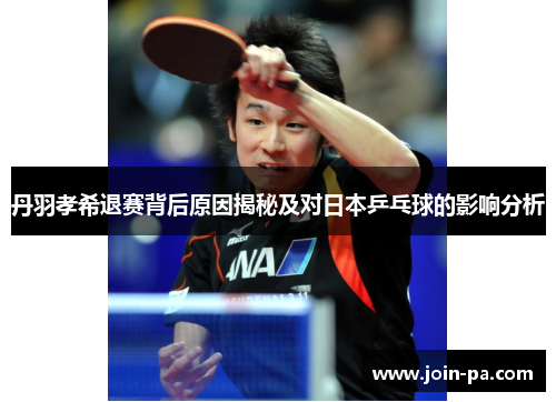 丹羽孝希退赛背后原因揭秘及对日本乒乓球的影响分析