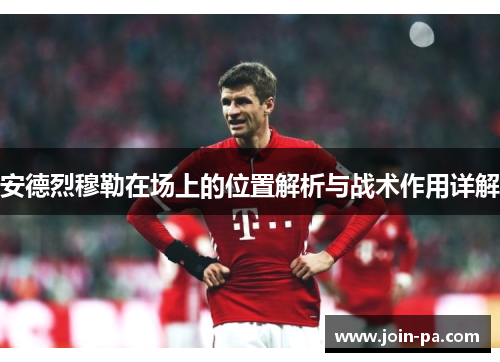 安德烈穆勒在场上的位置解析与战术作用详解