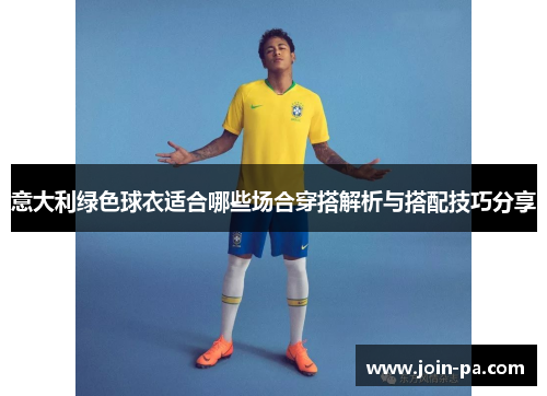 意大利绿色球衣适合哪些场合穿搭解析与搭配技巧分享