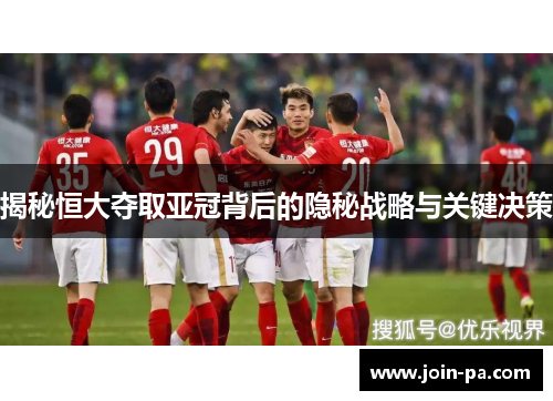 揭秘恒大夺取亚冠背后的隐秘战略与关键决策 揭秘恒大夺取亚冠背后的隐秘战略与关键决策